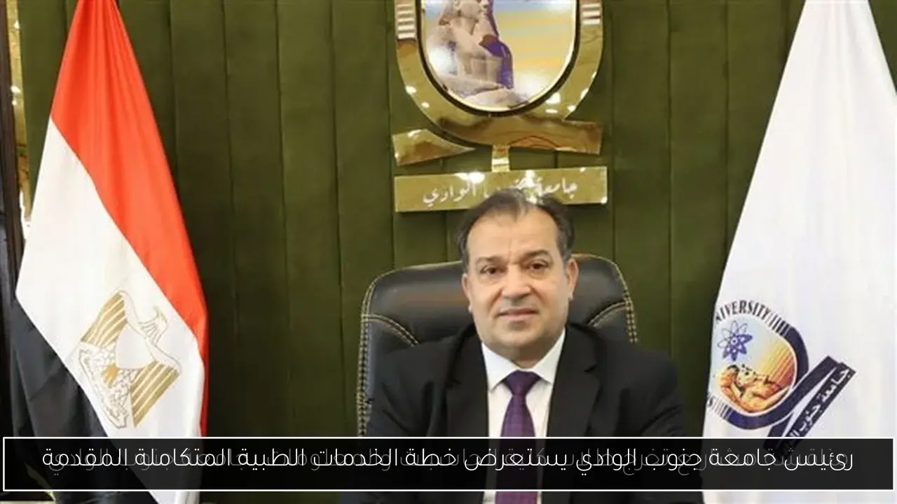 رئيس جامعة جنوب الوادي يستعرض خطة الخدمات الطبية المتكاملة المقدمة