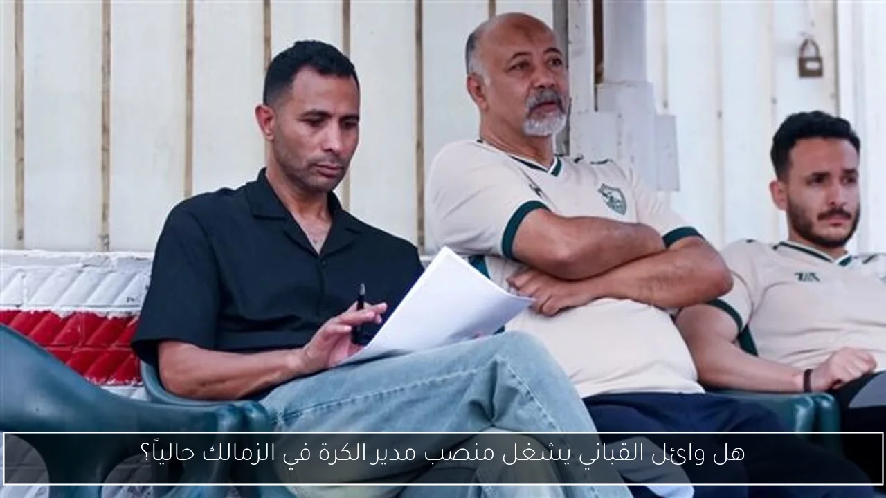 هل وائل القباني يشغل منصب مدير الكرة في الزمالك حالياً؟