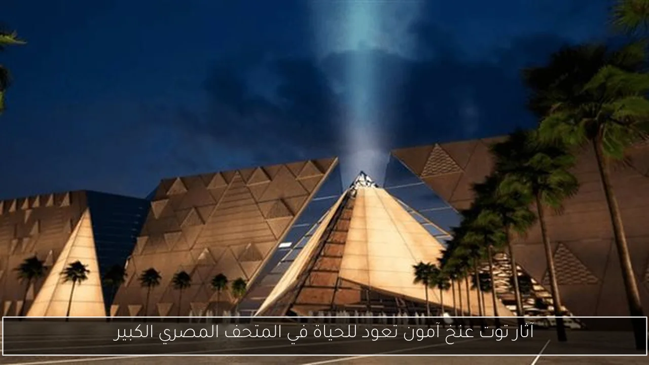 آثار توت عنخ آمون تعود للحياة في المتحف المصري الكبير