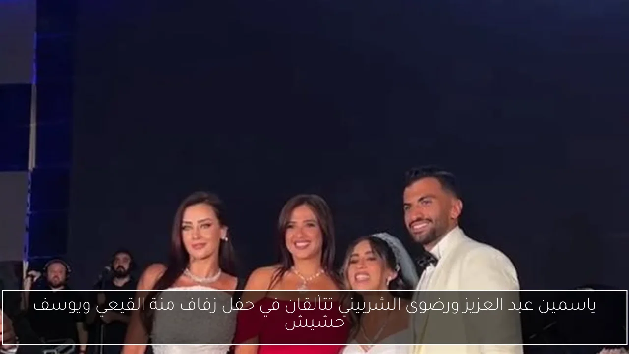 ياسمين عبد العزيز ورضوى الشربيني تتألقان في حفل زفاف منة القيعي ويوسف حشيش