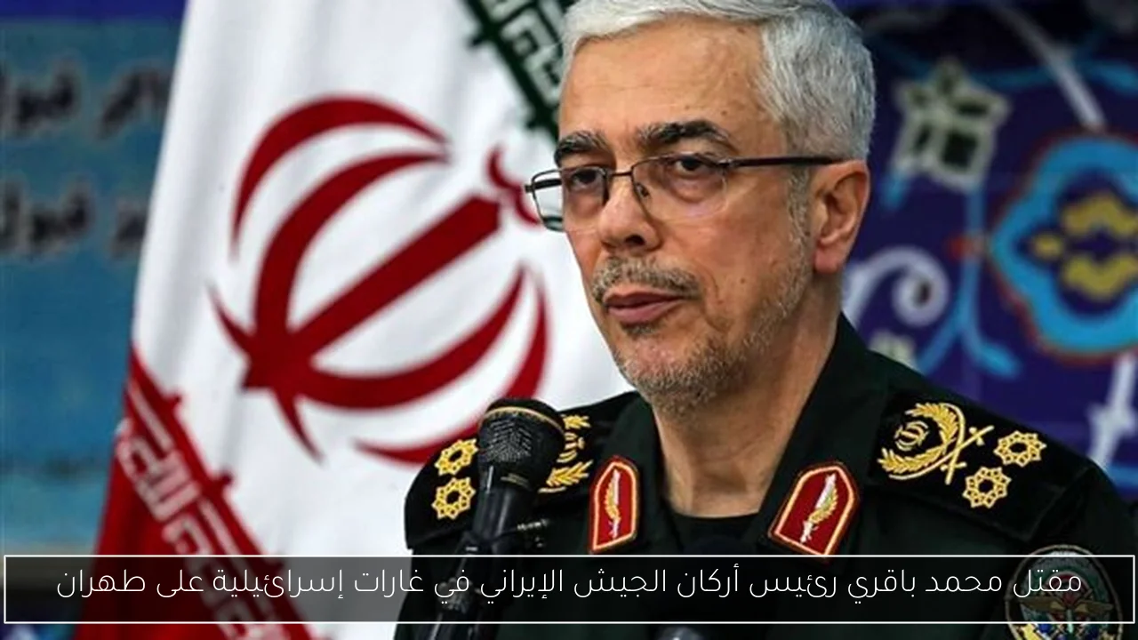 مقتل محمد باقري رئيس أركان الجيش الإيراني في غارات إسرائيلية على طهران