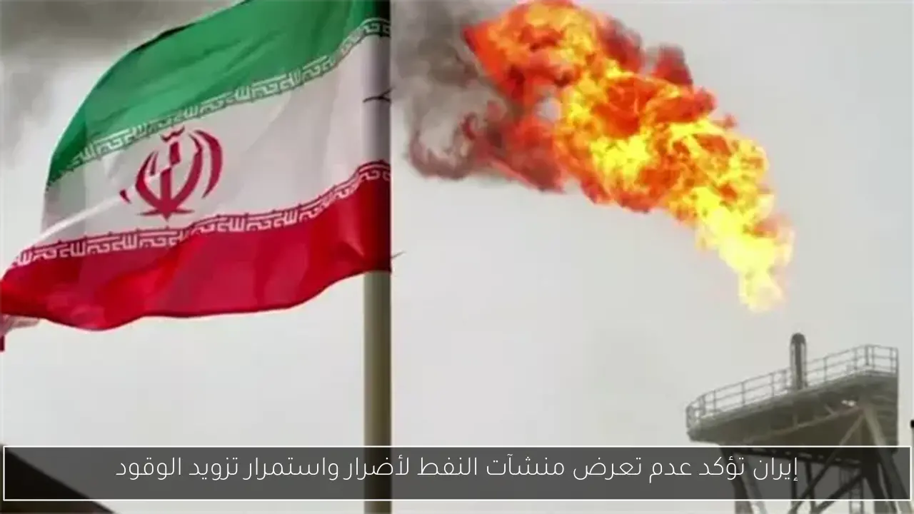 إيران تؤكد عدم تعرض منشآت النفط لأضرار واستمرار تزويد الوقود