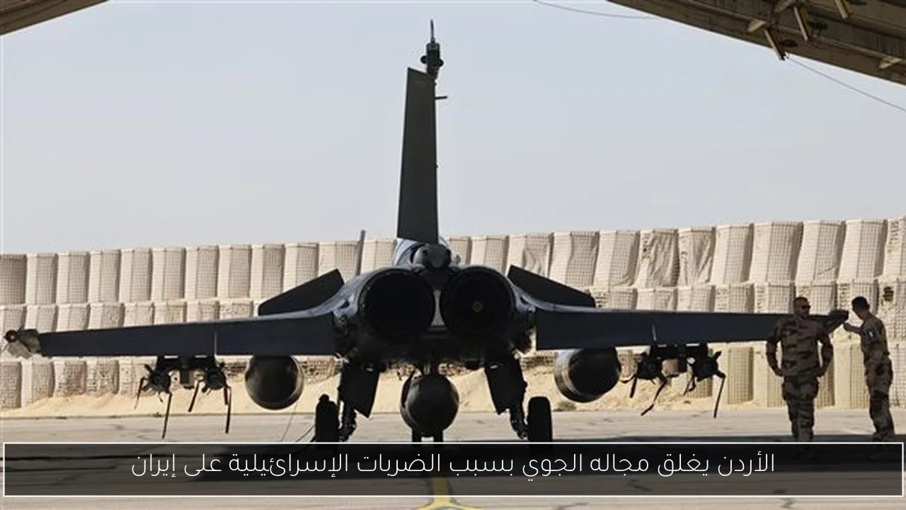 الأردن يغلق مجاله الجوي بسبب الضربات الإسرائيلية على إيران