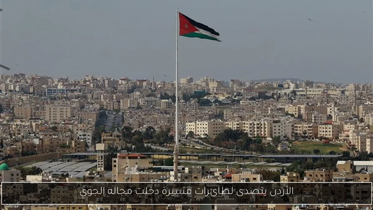 الأردن يتصدى لطائرات مسيرة دخلت مجاله الجوي