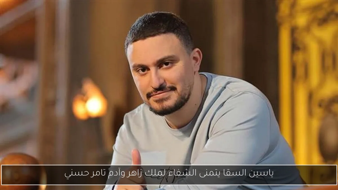 ياسين السقا يتمنى الشفاء لملك زاهر وآدم تامر حسني
