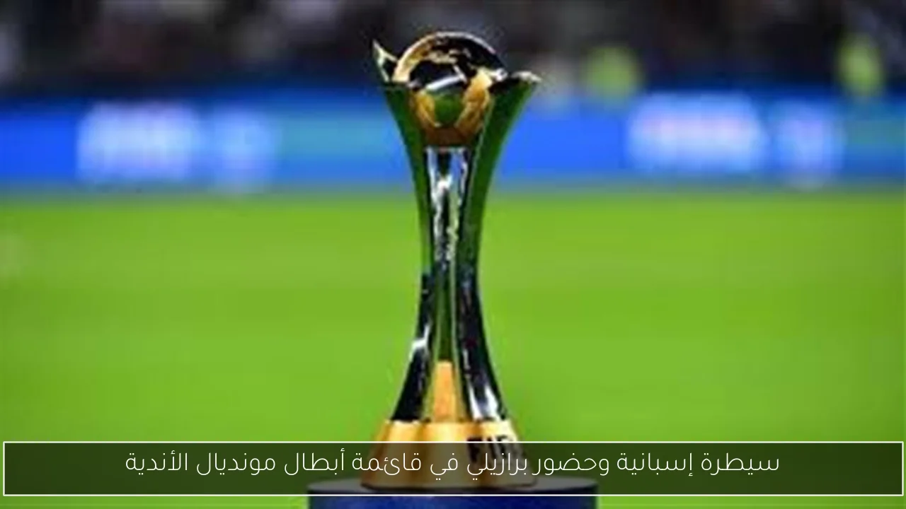 سيطرة إسبانية وحضور برازيلي في قائمة أبطال مونديال الأندية