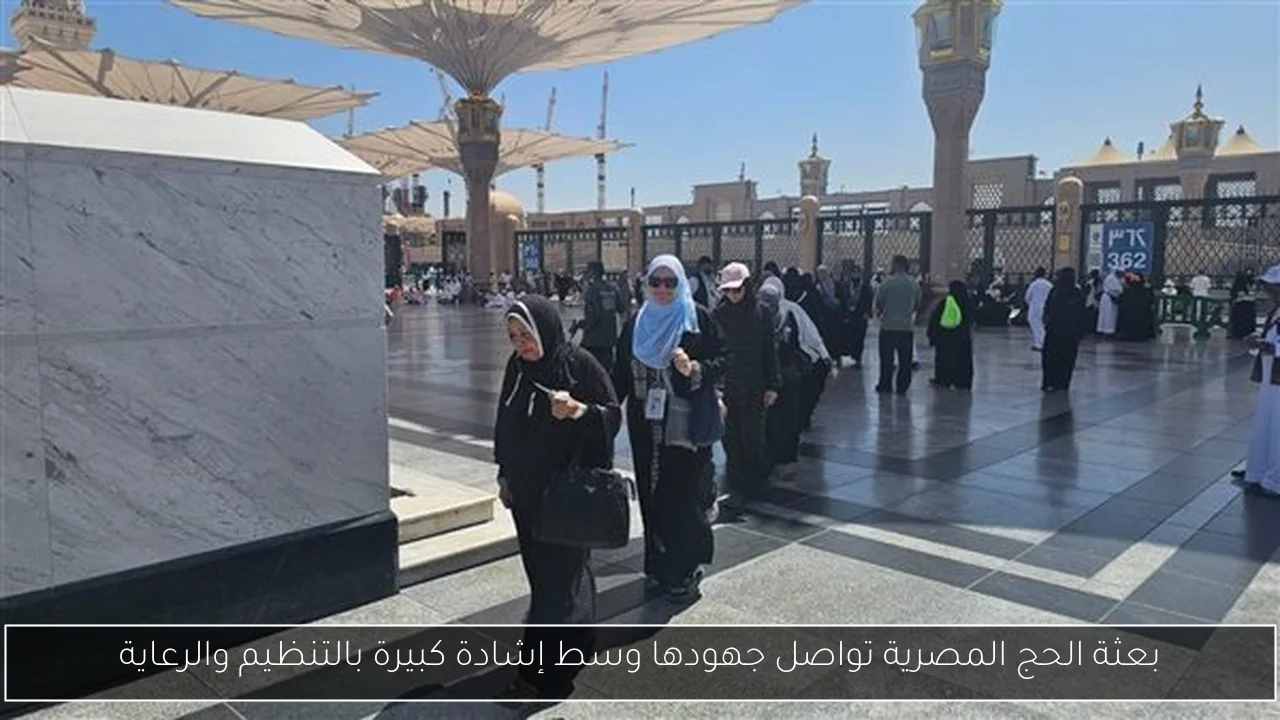 بعثة الحج المصرية تواصل جهودها وسط إشادة كبيرة بالتنظيم والرعاية