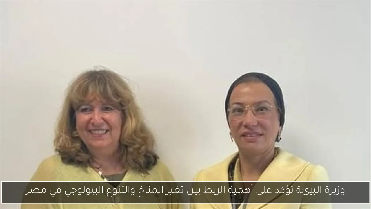 وزيرة البيئة تؤكد على أهمية الربط بين تغير المناخ والتنوع البيولوجي في مصر