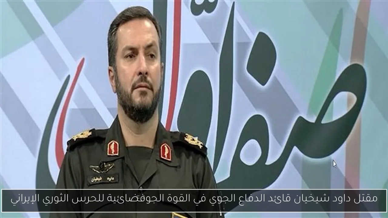 مقتل داود شيخيان قائد الدفاع الجوي في القوة الجوفضائية للحرس الثوري الإيراني