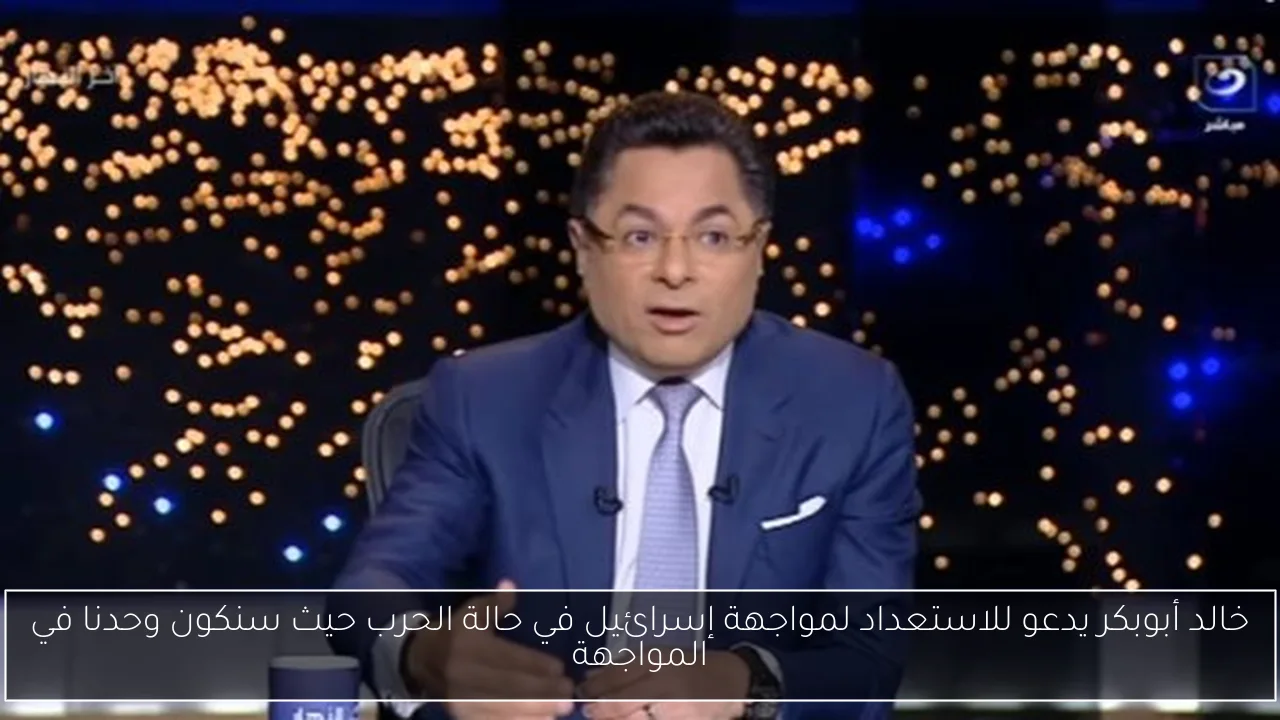 خالد أبوبكر يدعو للاستعداد لمواجهة إسرائيل في حالة الحرب حيث سنكون وحدنا في المواجهة