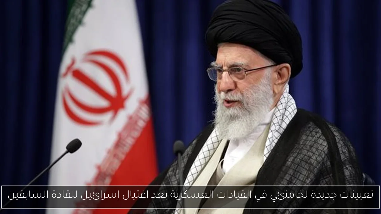 تعيينات جديدة لخامنئي في القيادات العسكرية بعد اغتيال إسرائيل للقادة السابقين