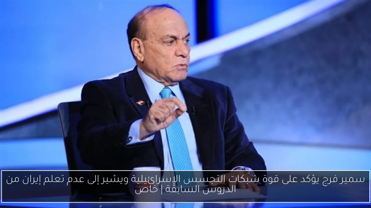سمير فرج يؤكد على قوة شبكات التجسس الإسرائيلية ويشير إلى عدم تعلم إيران من الدروس السابقة | خاص