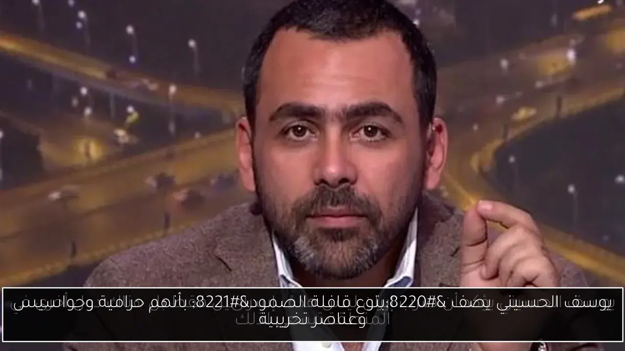 يوسف الحسيني يصف “بتوع قافلة الصمود” بأنهم حرامية وجواسيس وعناصر تخريبية