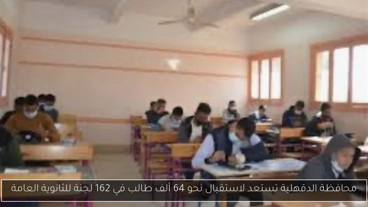محافظة الدقهلية تستعد لاستقبال نحو 64 ألف طالب في 162 لجنة للثانوية العامة