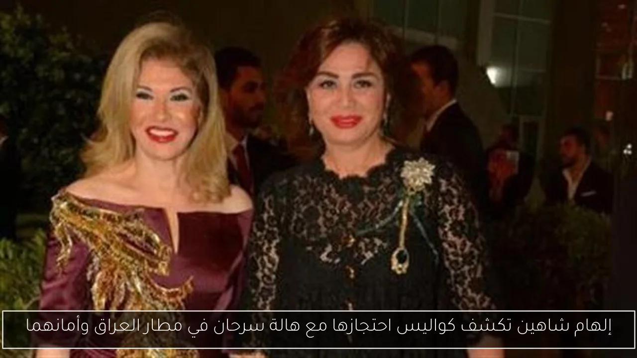 إلهام شاهين تكشف كواليس احتجازها مع هالة سرحان في مطار العراق وأمانهما