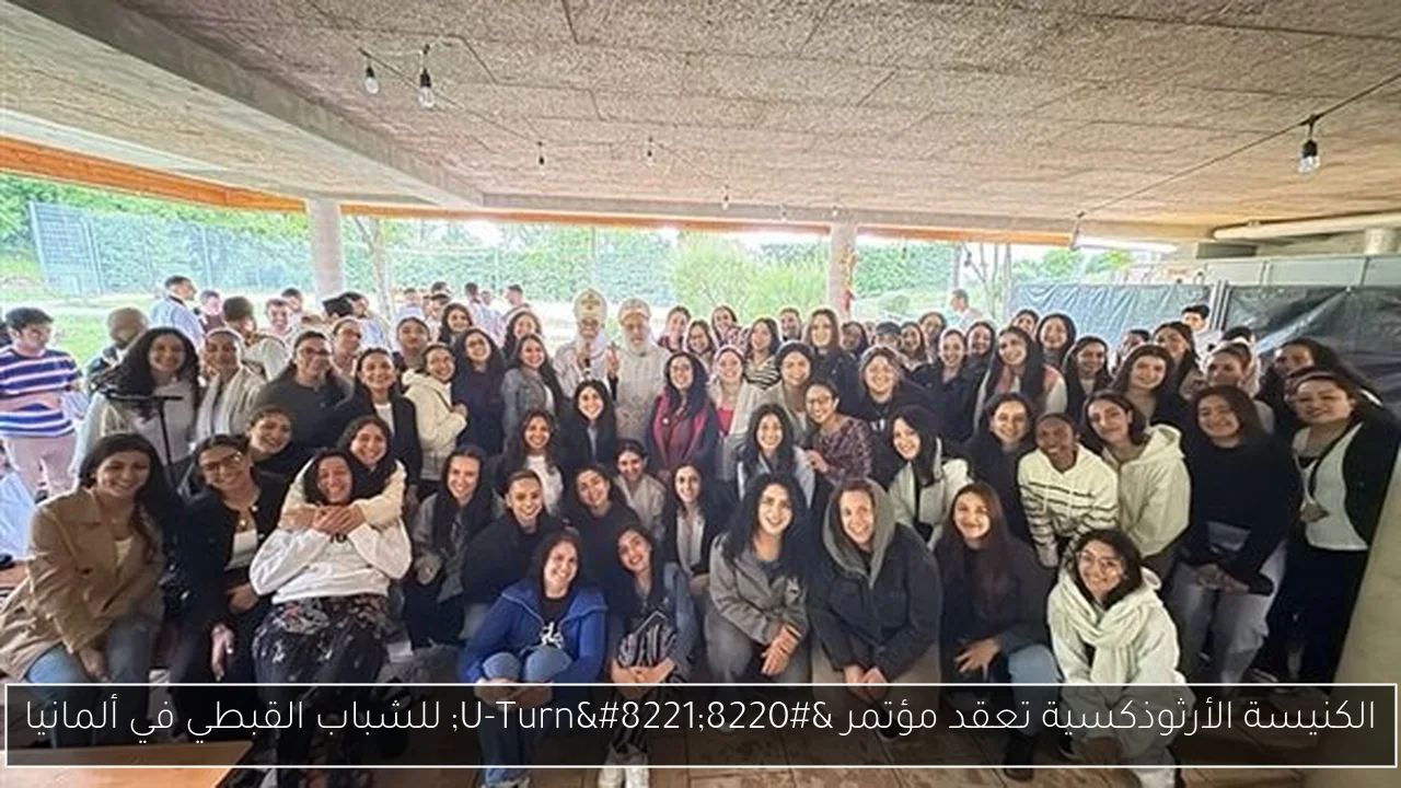 الكنيسة الأرثوذكسية تعقد مؤتمر “U-Turn” للشباب القبطي في ألمانيا