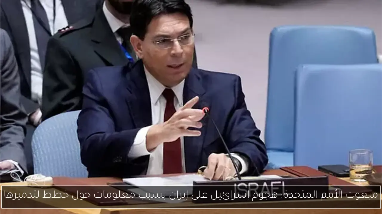 مبعوث الأمم المتحدة: هجوم إسرائيل على إيران بسبب معلومات حول خطط لتدميرها
