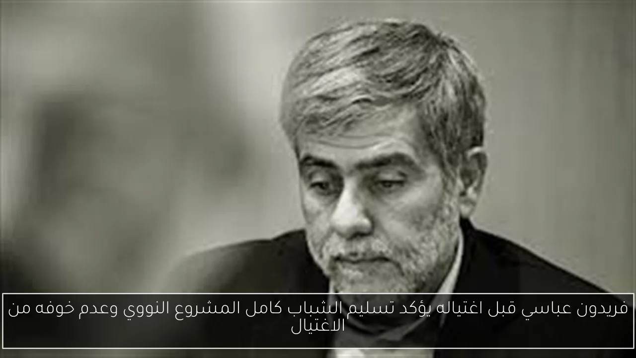 فريدون عباسي قبل اغتياله يؤكد تسليم الشباب كامل المشروع النووي وعدم خوفه من الاغتيال