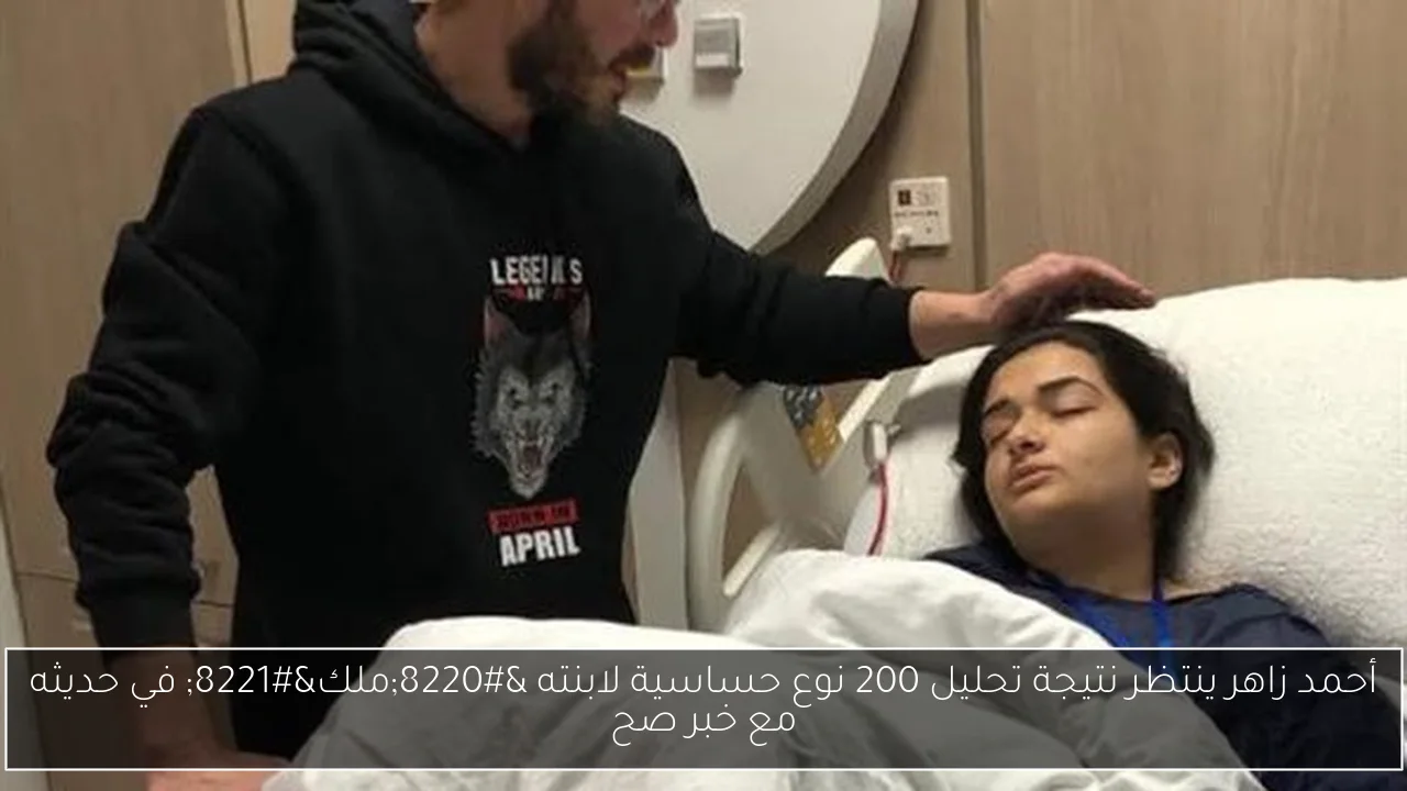 أحمد زاهر ينتظر نتيجة تحليل 200 نوع حساسية لابنته “ملك” في حديثه مع خبر صح