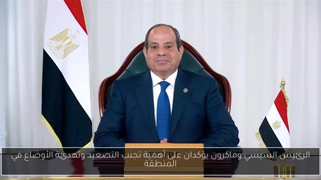 الرئيس السيسي وماكرون يؤكدان على أهمية تجنب التصعيد وتهدئة الأوضاع في المنطقة