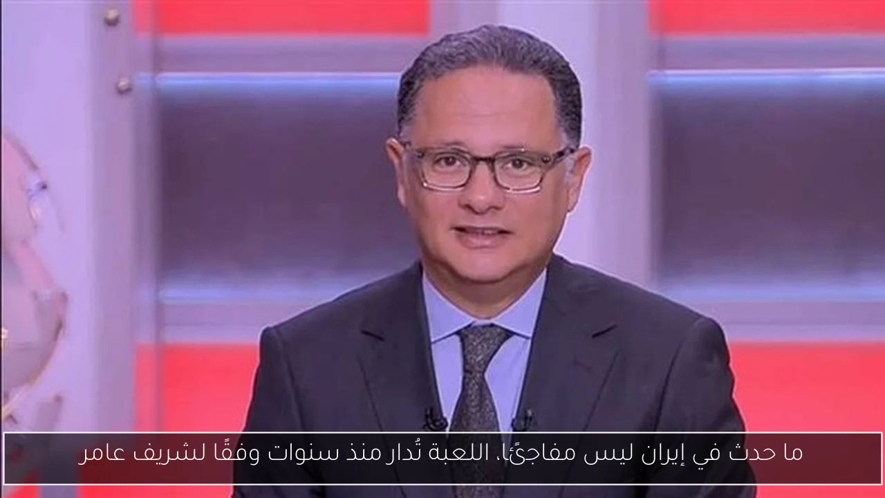 ما حدث في إيران ليس مفاجئًا، اللعبة تُدار منذ سنوات وفقًا لشريف عامر