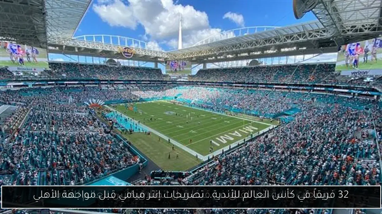 32 فريقاً في كأس العالم للأندية.. تصريحات إنتر ميامي قبل مواجهة الأهلي