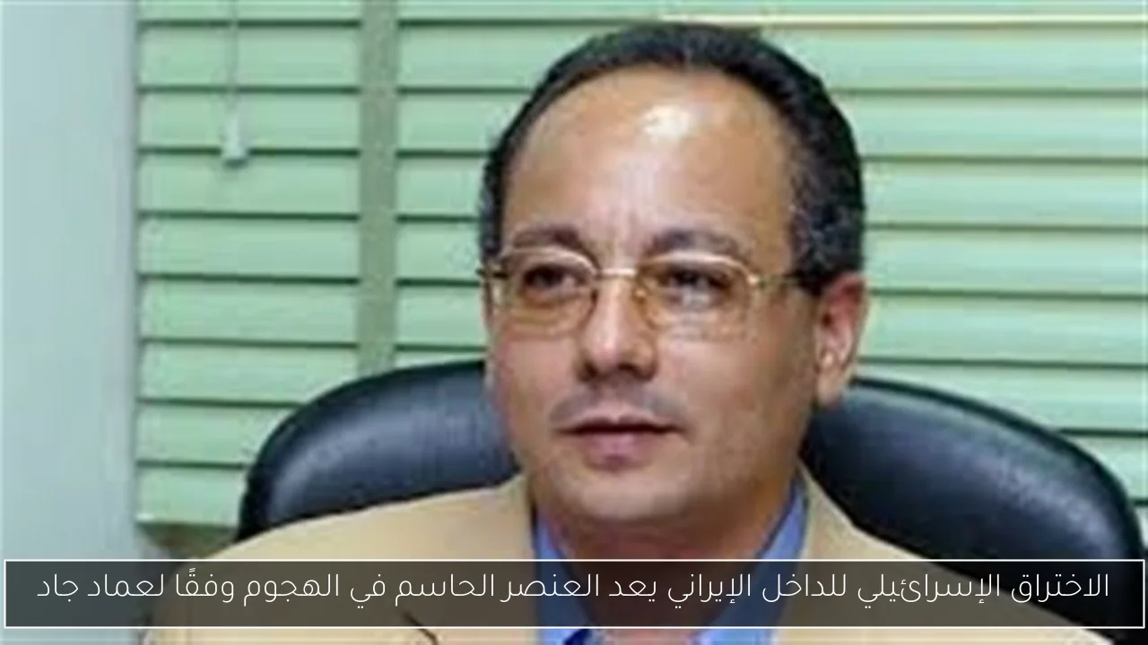 الاختراق الإسرائيلي للداخل الإيراني يعد العنصر الحاسم في الهجوم وفقًا لعماد جاد
