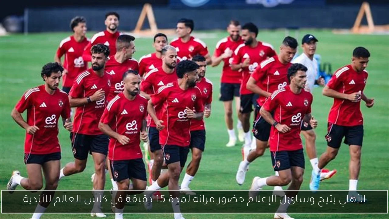 الأهلي يتيح وسائل الإعلام حضور مرانه لمدة 15 دقيقة في كأس العالم للأندية