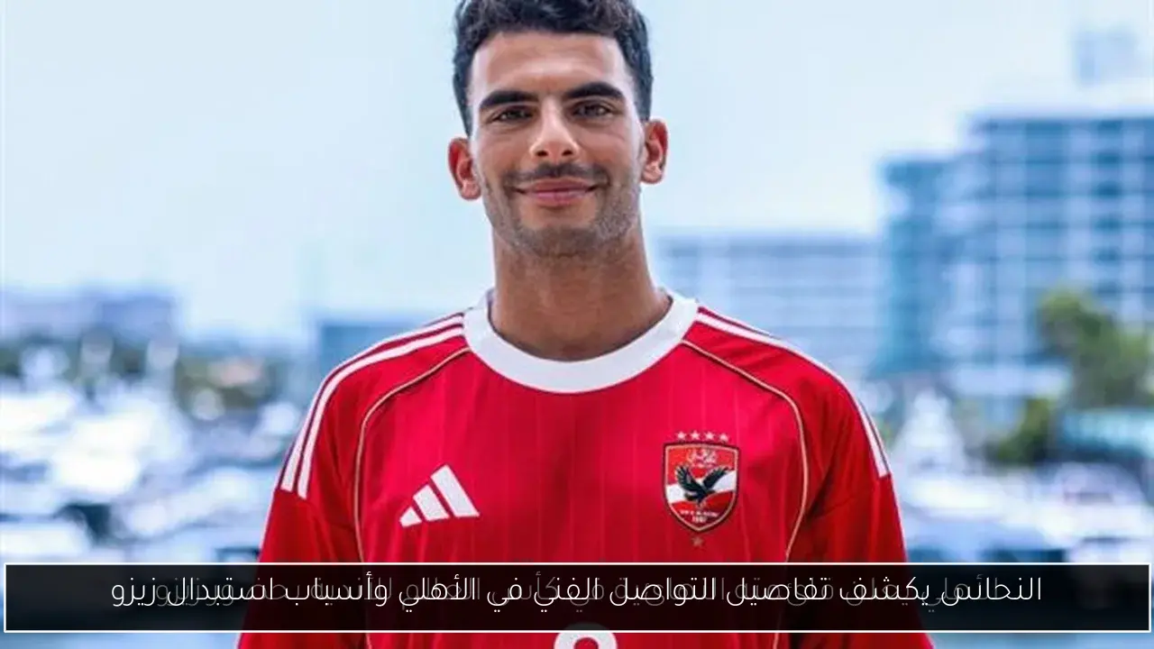 النحاس يكشف تفاصيل التواصل الفني في الأهلي وأسباب استبدال زيزو