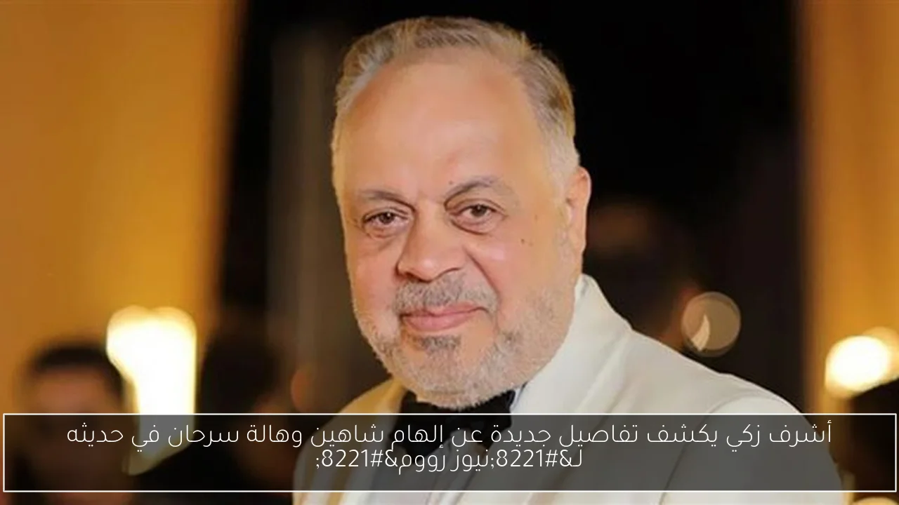 أشرف زكي يكشف تفاصيل جديدة عن إلهام شاهين وهالة سرحان في حديثه لـ”نيوز رووم”
