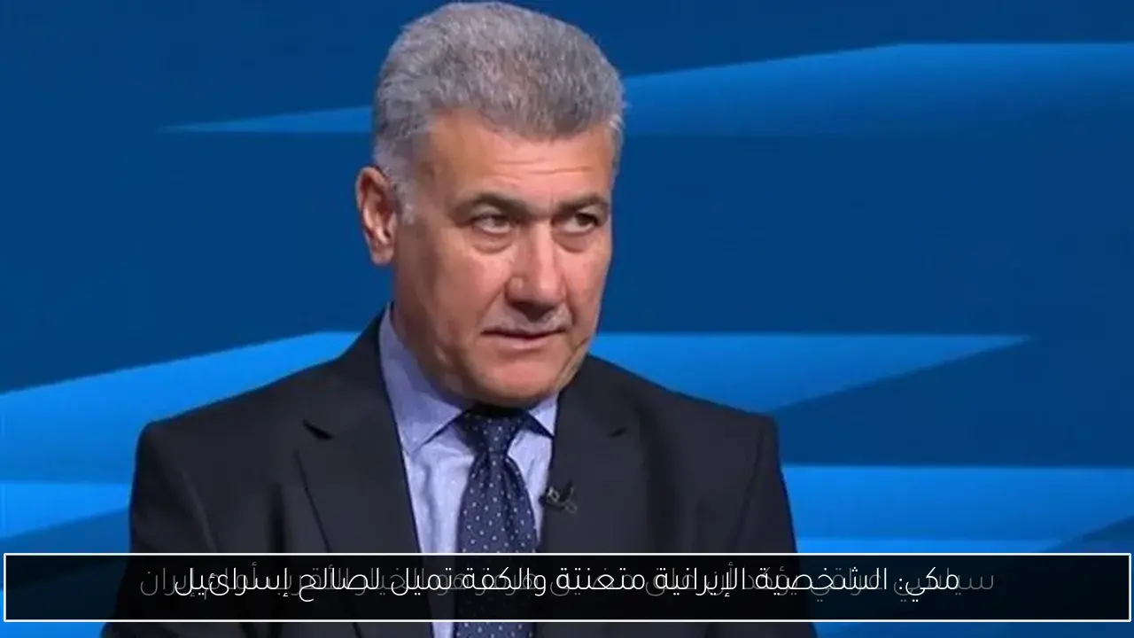 مكي: الشخصية الإيرانية متعنتة والكفة تميل لصالح إسرائيل