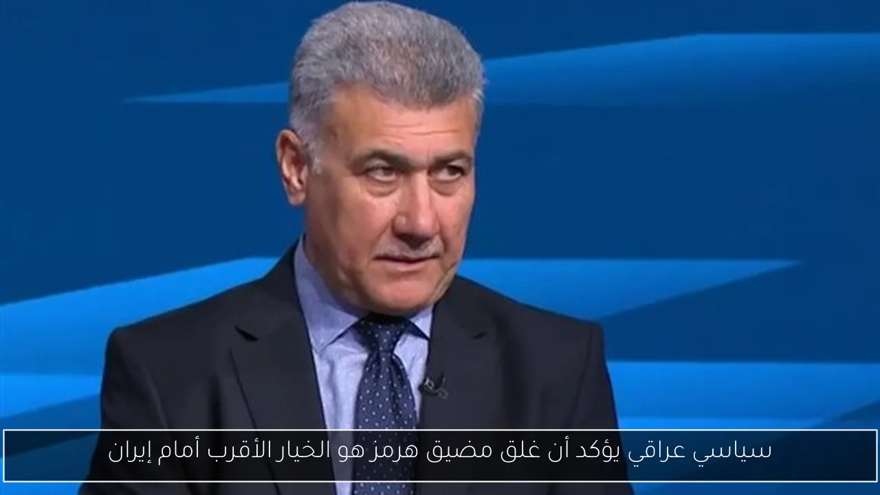 سياسي عراقي يؤكد أن غلق مضيق هرمز هو الخيار الأقرب أمام إيران