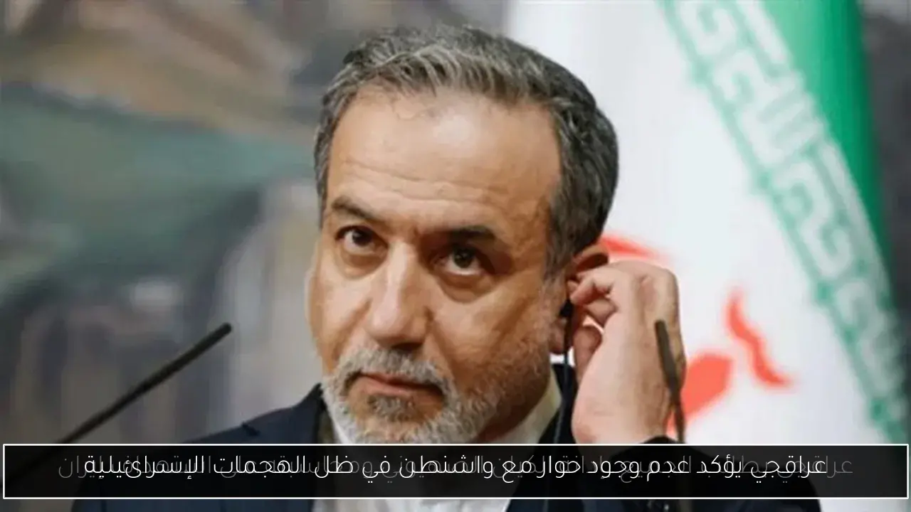 عراقجي يؤكد عدم وجود حوار مع واشنطن في ظل الهجمات الإسرائيلية