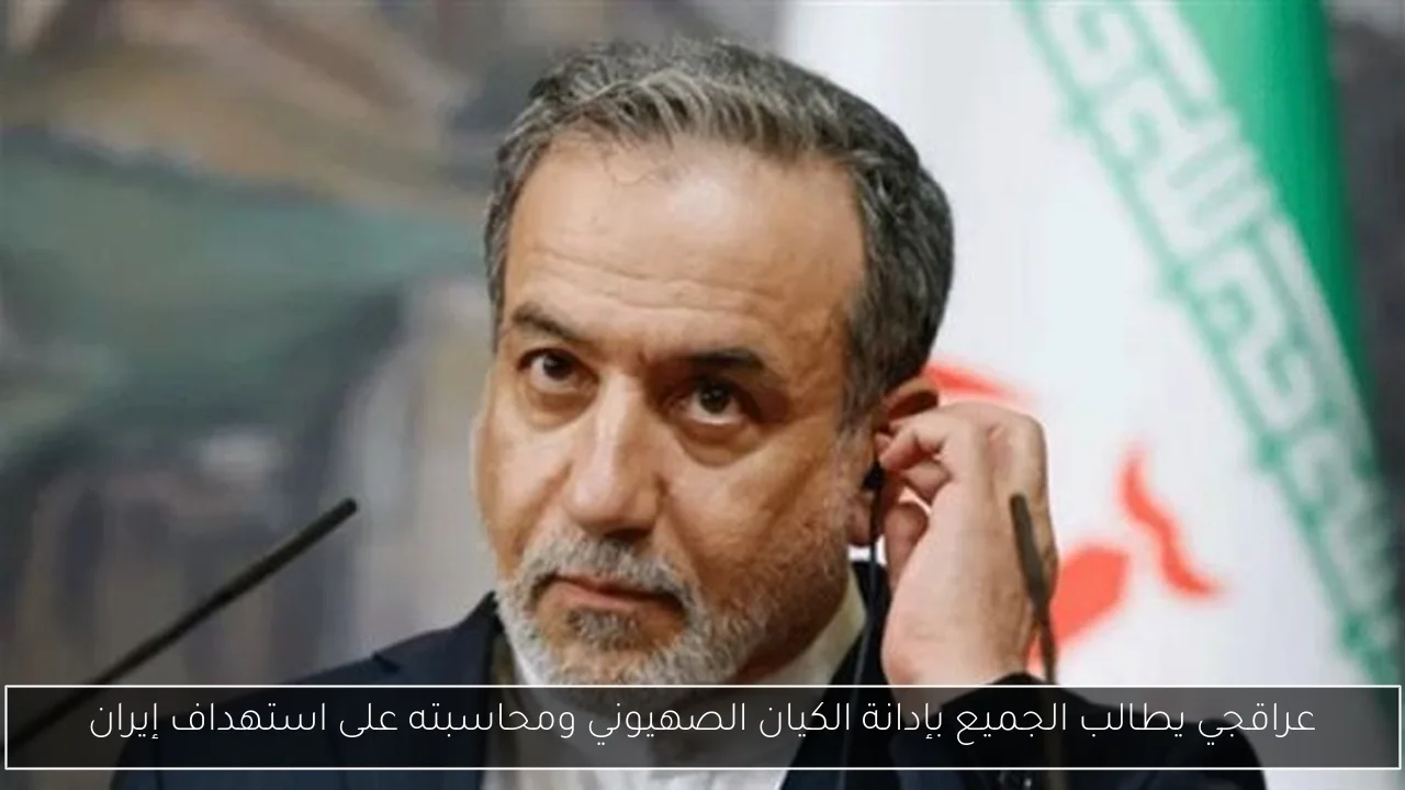 عراقجي يطالب الجميع بإدانة الكيان الصهيوني ومحاسبته على استهداف إيران