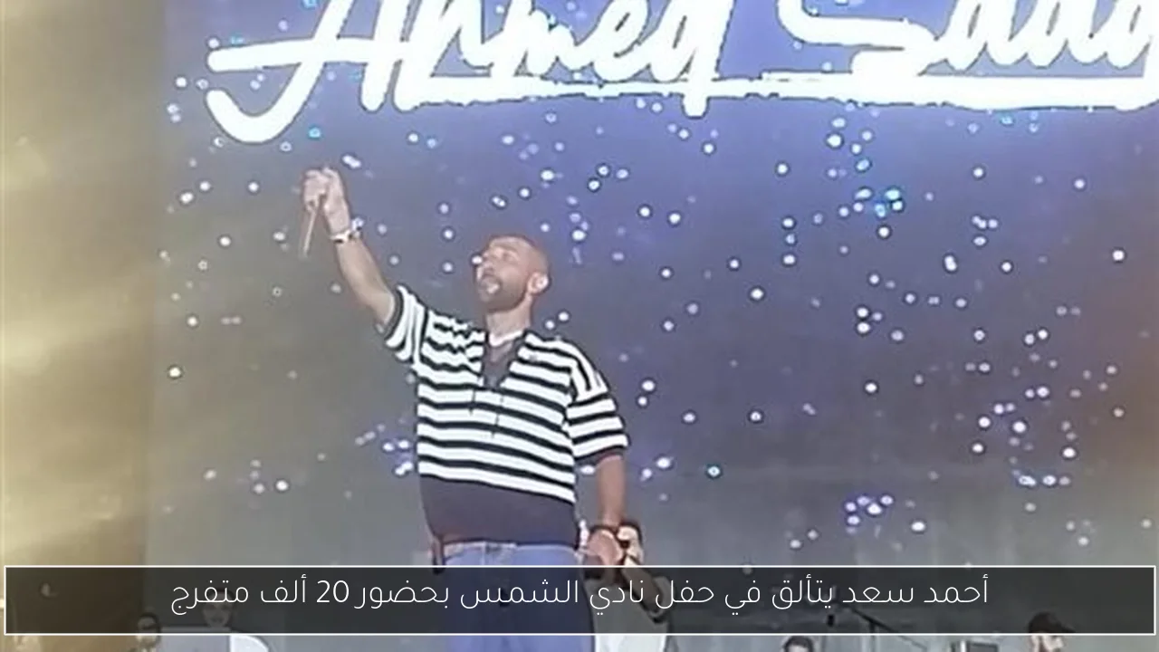 أحمد سعد يتألق في حفل نادي الشمس بحضور 20 ألف متفرج