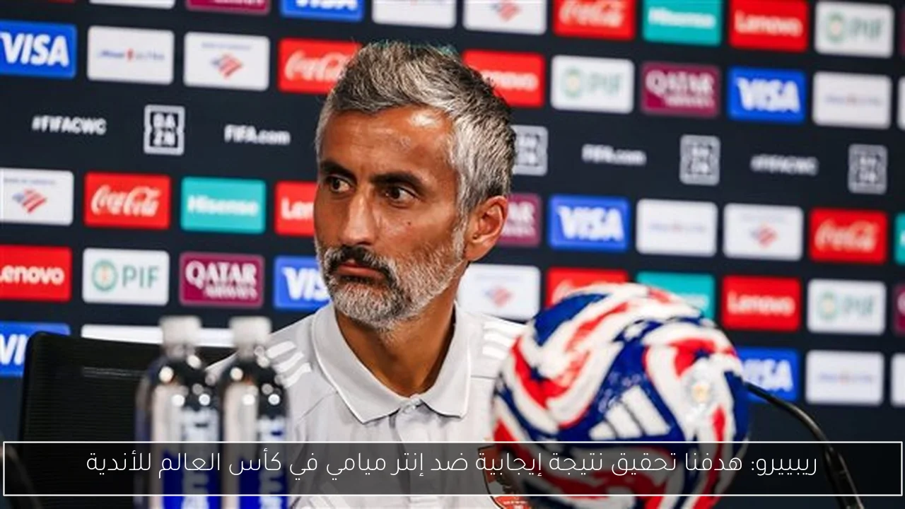 ريبييرو: هدفنا تحقيق نتيجة إيجابية ضد إنتر ميامي في كأس العالم للأندية