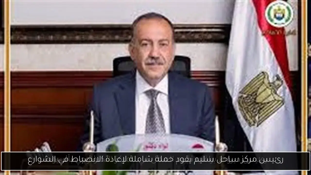 رئيس مركز ساحل سليم يقود حملة شاملة لإعادة الانضباط في الشوارع