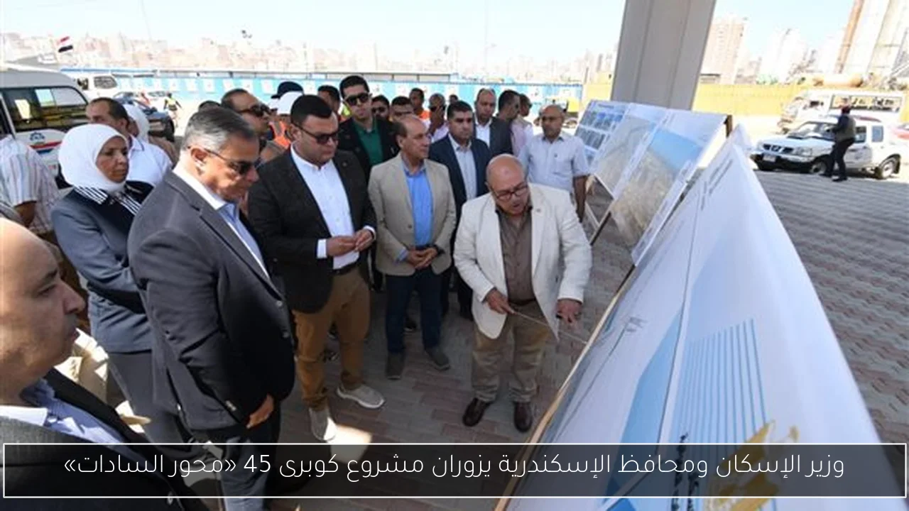 وزير الإسكان ومحافظ الإسكندرية يزوران مشروع كوبرى 45 «محور السادات»