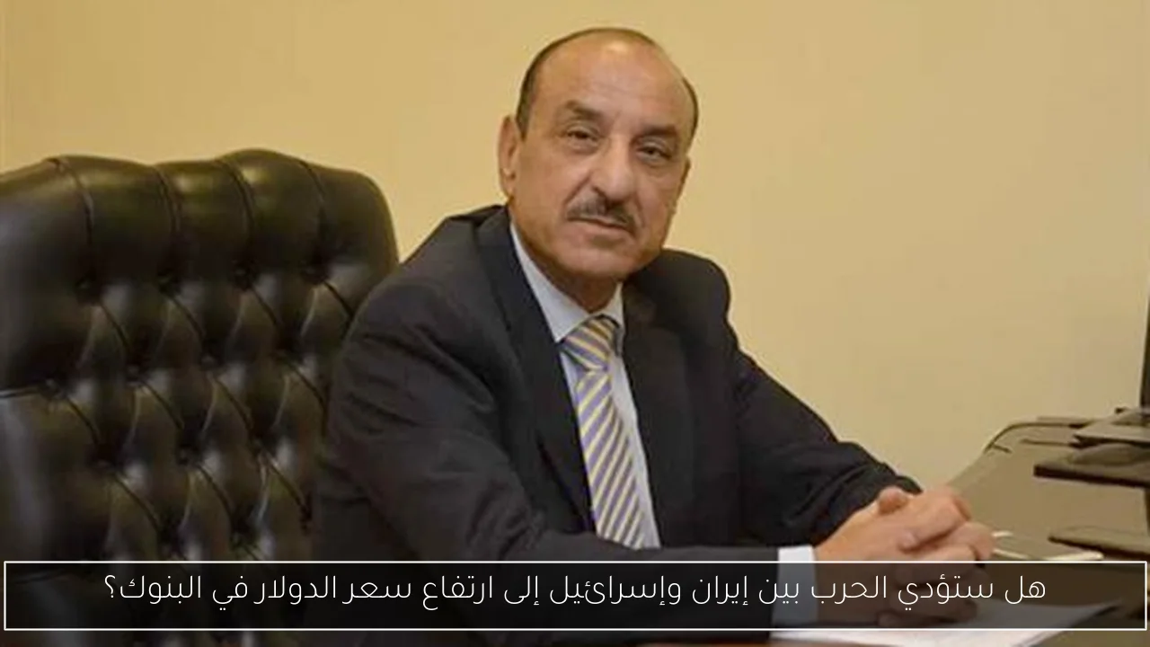 هل ستؤدي الحرب بين إيران وإسرائيل إلى ارتفاع سعر الدولار في البنوك؟