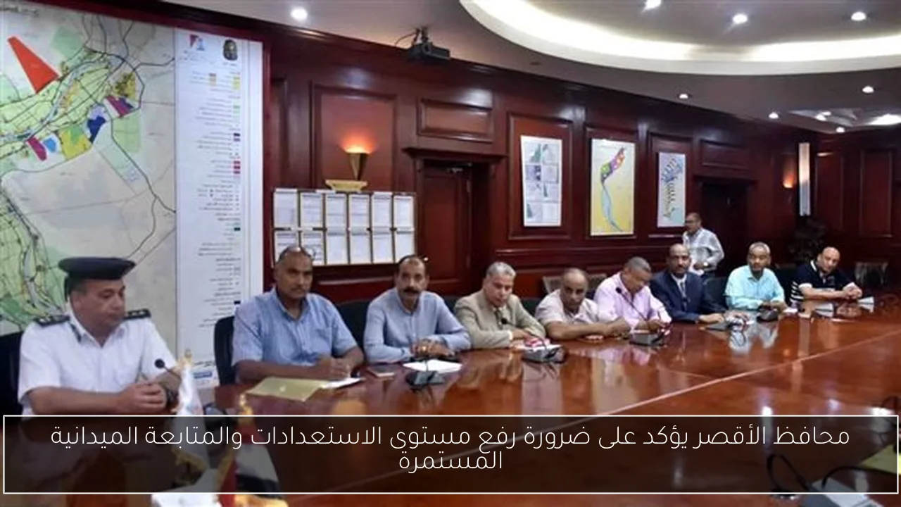 محافظ الأقصر يؤكد على ضرورة رفع مستوى الاستعدادات والمتابعة الميدانية المستمرة