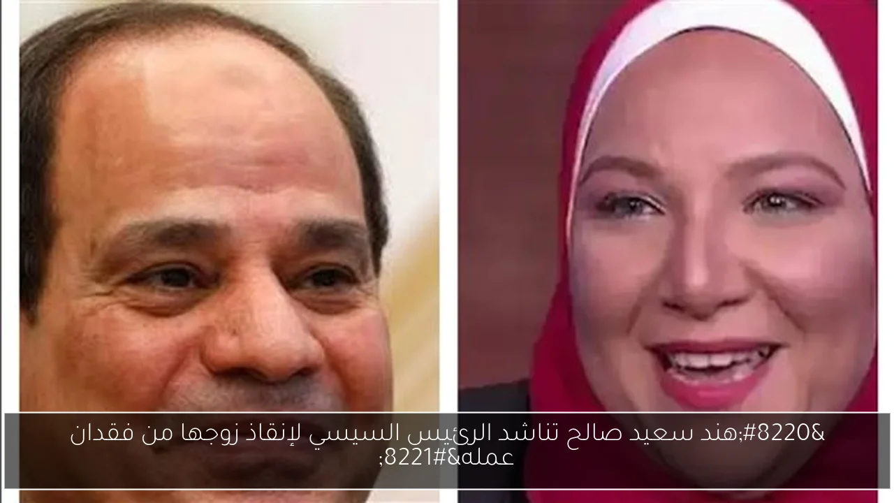 “هند سعيد صالح تناشد الرئيس السيسي لإنقاذ زوجها من فقدان عمله”
