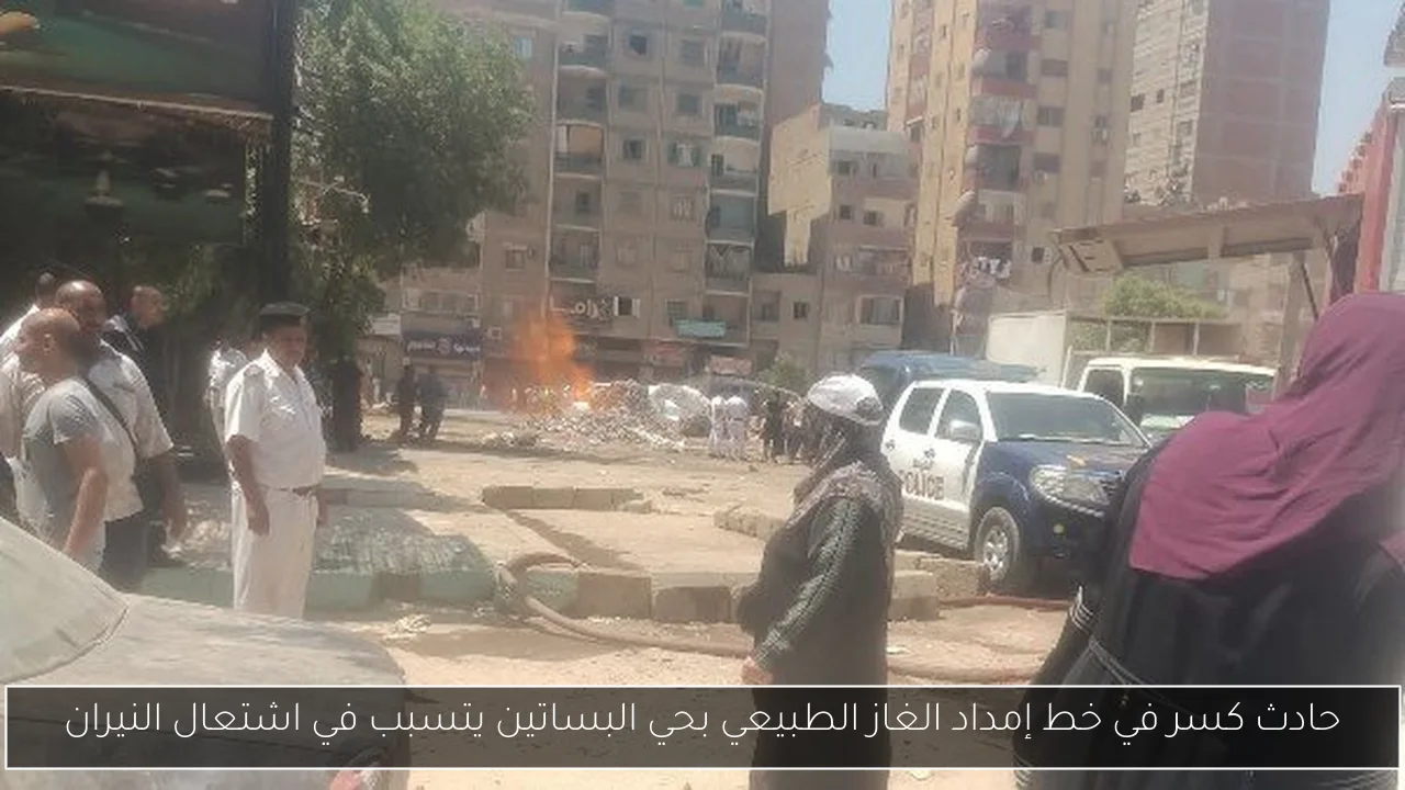 حادث كسر في خط إمداد الغاز الطبيعي بحي البساتين يتسبب في اشتعال النيران