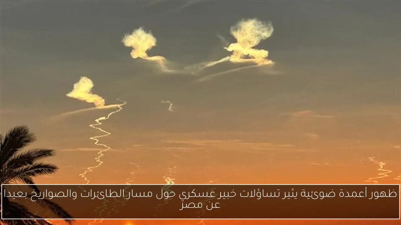 ظهور أعمدة ضوئية يثير تساؤلات خبير عسكري حول مسار الطائرات والصواريخ بعيدا عن مصر