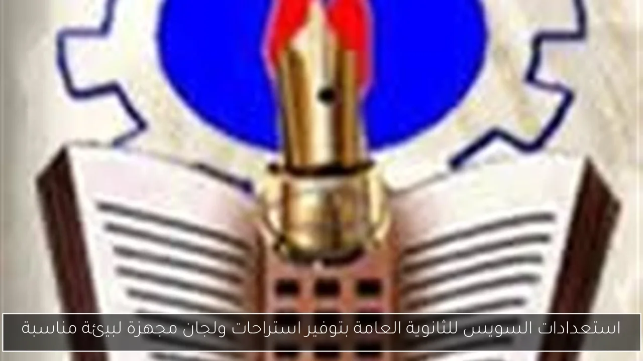 استعدادات السويس للثانوية العامة بتوفير استراحات ولجان مجهزة لبيئة مناسبة