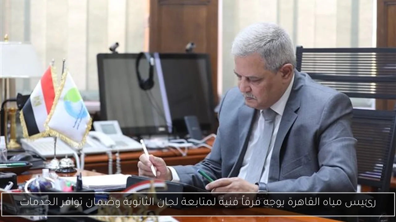 رئيس مياه القاهرة يوجه فرقاً فنية لمتابعة لجان الثانوية وضمان توافر الخدمات