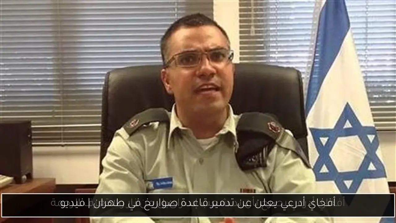 أفخاي أدرعي يعلن عن تدمير قاعدة صواريخ في طهران | فيديو