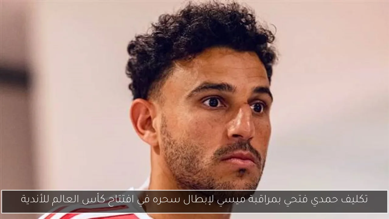 تكليف حمدي فتحي بمراقبة ميسي لإبطال سحره في افتتاح كأس العالم للأندية