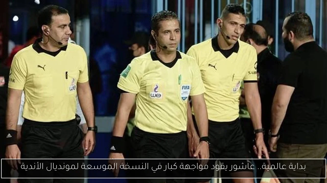 بداية عالمية.. عاشور يقود مواجهة كبار في النسخة الموسعة لمونديال الأندية