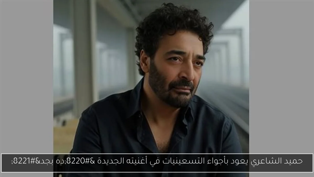 حميد الشاعري يعود بأجواء التسعينيات في أغنيته الجديدة “ده بجد”
