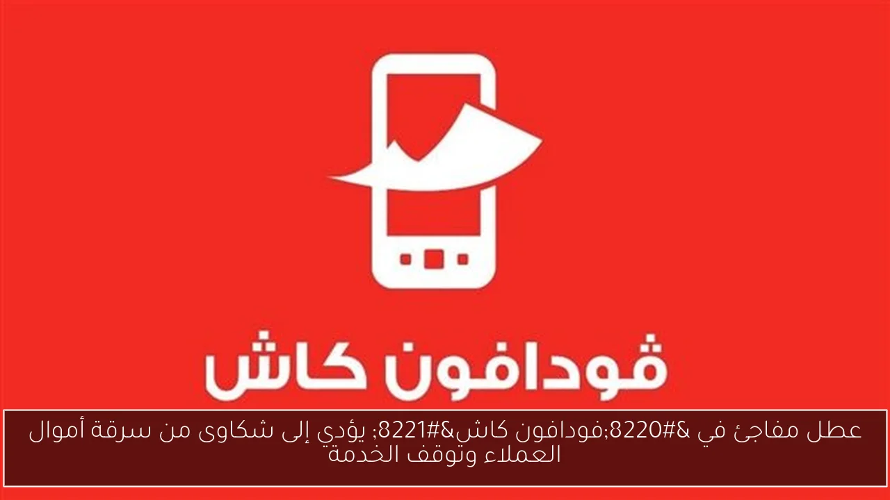 عطل مفاجئ في “فودافون كاش” يؤدي إلى شكاوى من سرقة أموال العملاء وتوقف الخدمة